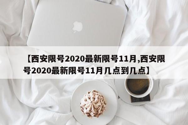 【西安限号2020最新限号11月,西安限号2020最新限号11月几点到几点】