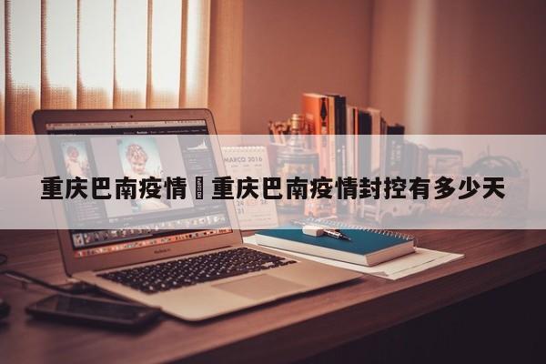 重庆巴南疫情›重庆巴南疫情封控有多少天