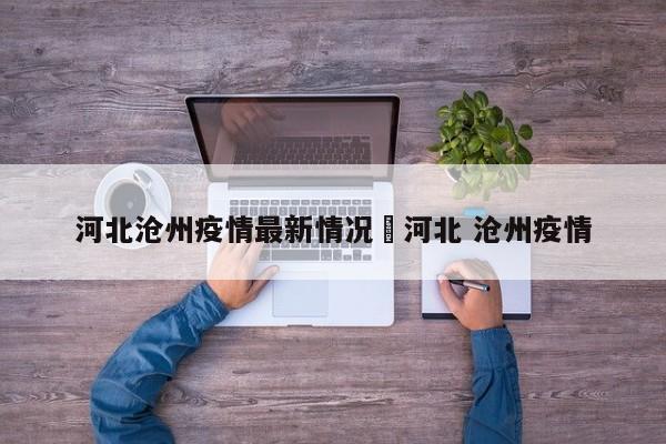 河北沧州疫情最新情况›河北 沧州疫情