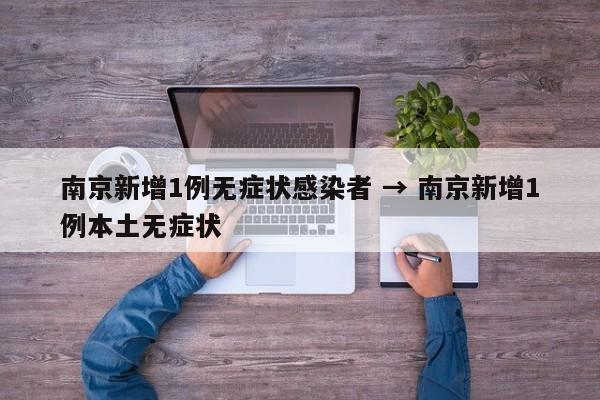 南京新增1例无症状感染者 → 南京新增1例本土无症状