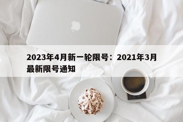 2023年4月新一轮限号:2021年3月最新限号通知