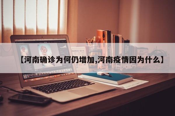 【河南确诊为何仍增加,河南疫情因为什么】