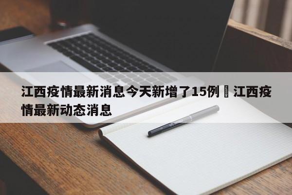江西疫情最新消息今天新增了15例›江西疫情最新动态消息