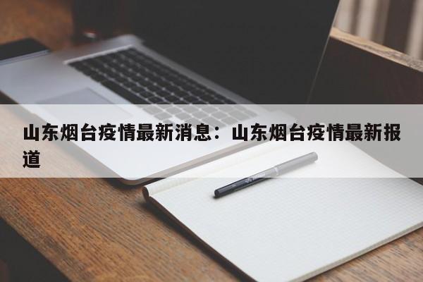 山东烟台疫情最新消息:山东烟台疫情最新报道