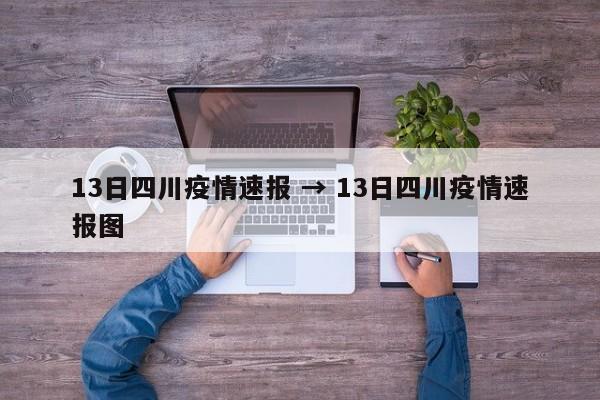 13日四川疫情速报 → 13日四川疫情速报图