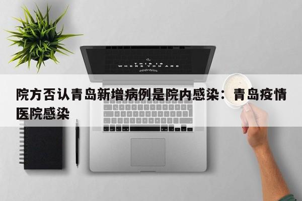 院方否认青岛新增病例是院内感染:青岛疫情医院感染