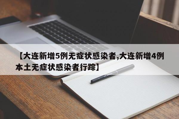 【大连新增5例无症状感染者,大连新增4例本土无症状感染者行踪】