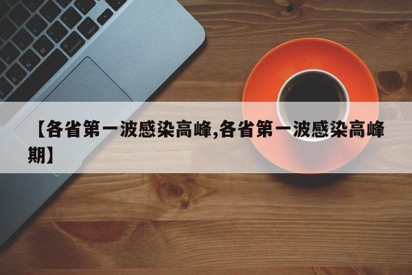【各省第一波感染高峰,各省第一波感染高峰期】