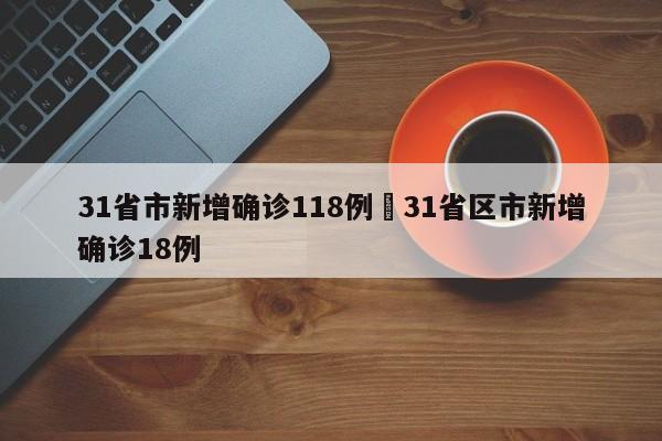 31省市新增确诊118例›31省区市新增确诊18例