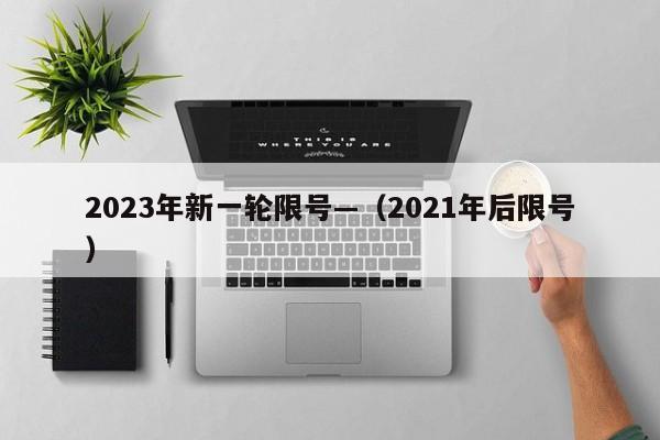 2023年新一轮限号—(2021年后限号)