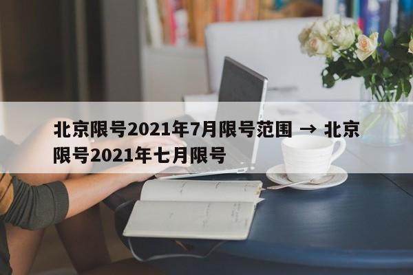 北京限号2021年7月限号范围 → 北京限号2021年七月限号