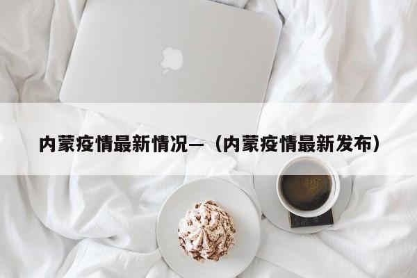 内蒙疫情最新情况—(内蒙疫情最新发布)