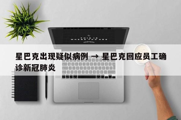 星巴克出现疑似病例 → 星巴克回应员工确诊新冠肺炎