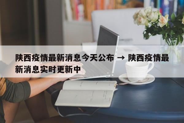 陕西疫情最新消息今天公布 → 陕西疫情最新消息实时更新中