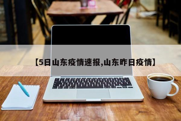 【5日山东疫情速报,山东昨日疫情】