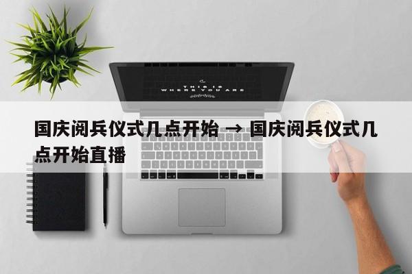 国庆阅兵仪式几点开始 → 国庆阅兵仪式几点开始直播
