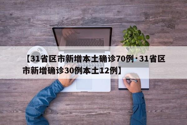 【31省区市新增本土确诊70例·31省区市新增确诊30例本土12例】