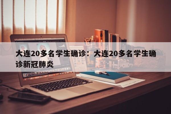 大连20多名学生确诊:大连20多名学生确诊新冠肺炎