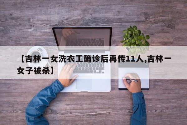 【吉林一女洗衣工确诊后再传11人,吉林一女子被杀】