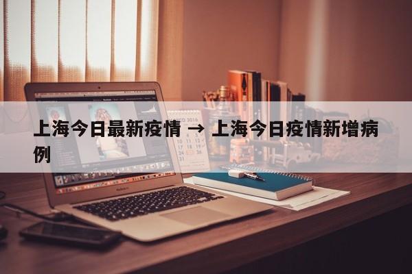 上海今日最新疫情 → 上海今日疫情新增病例