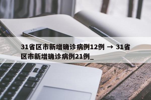 31省区市新增确诊病例12例 → 31省区市新增确诊病例21例_