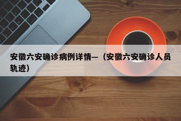 安徽六安确诊病例详情—(安徽六安确诊人员轨迹)