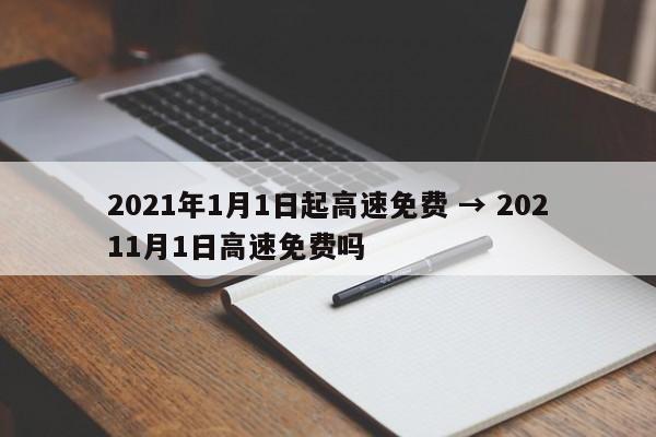 2021年1月1日起高速免费 → 20211月1日高速免费吗