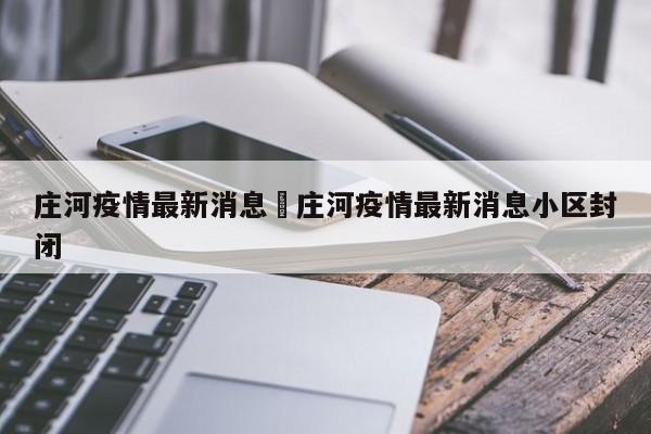 庄河疫情最新消息›庄河疫情最新消息小区封闭