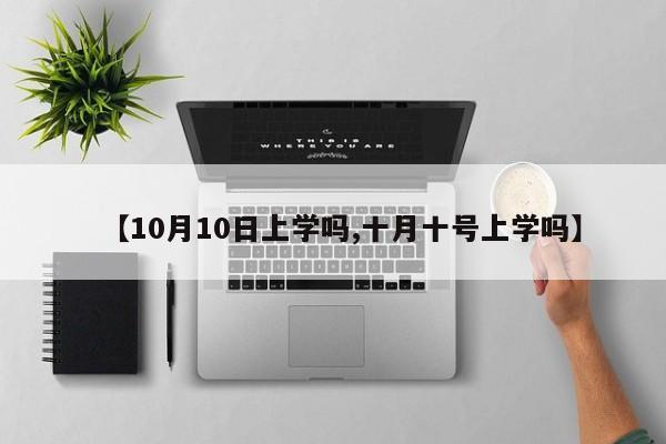 【10月10日上学吗,十月十号上学吗】