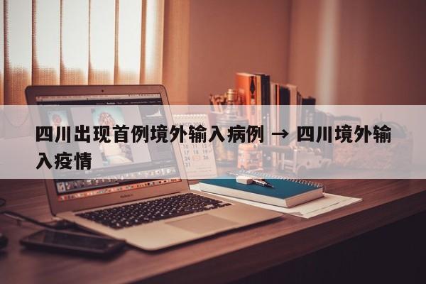 四川出现首例境外输入病例 → 四川境外输入疫情