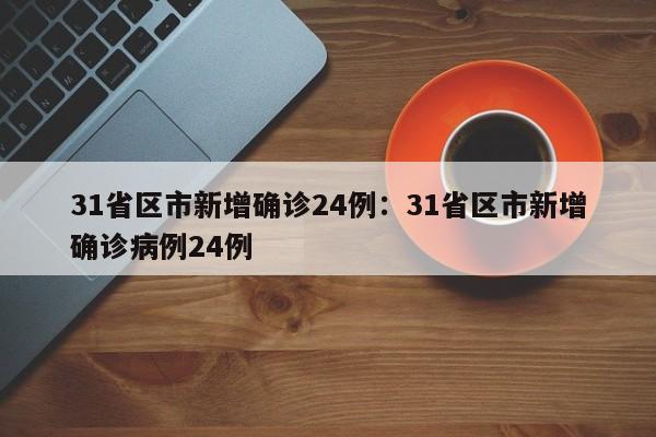 31省区市新增确诊24例:31省区市新增确诊病例24例