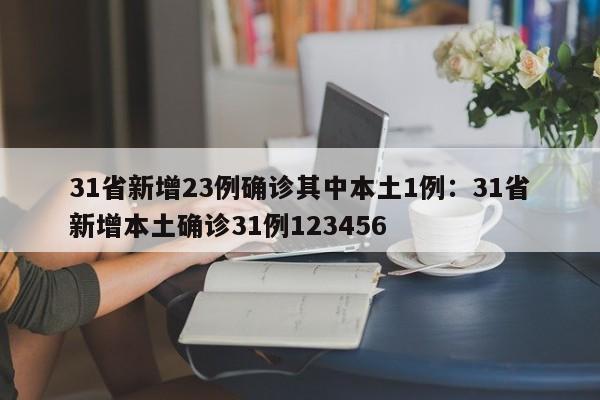 31省新增23例确诊其中本土1例:31省新增本土确诊31例123456