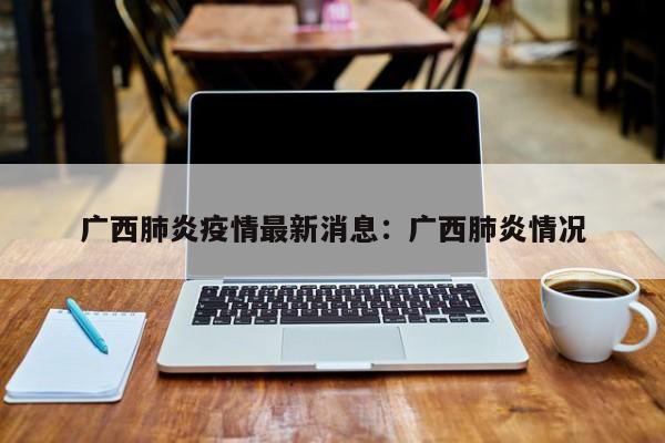广西肺炎疫情最新消息:广西肺炎情况