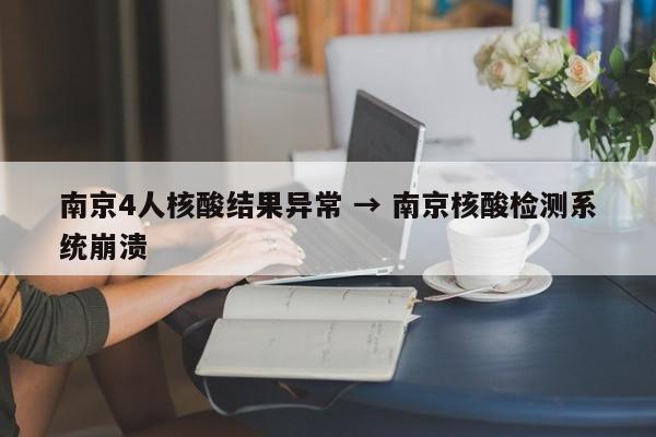 南京4人核酸结果异常 → 南京核酸检测系统崩溃