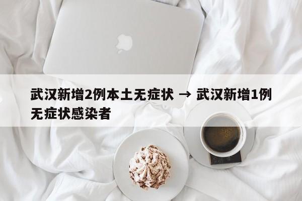 武汉新增2例本土无症状 → 武汉新增1例无症状感染者