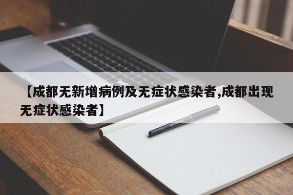 【成都无新增病例及无症状感染者,成都出现无症状感染者】