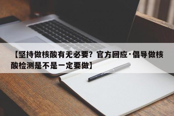 【坚持做核酸有无必要?官方回应·倡导做核酸检测是不是一定要做】