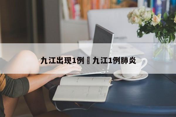 九江出现1例›九江1例肺炎
