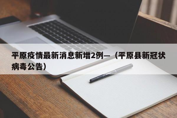 平原疫情最新消息新增2例—(平原县新冠状病毒公告)