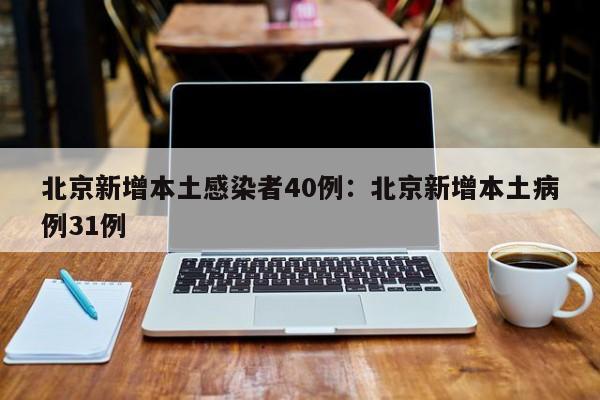 北京新增本土感染者40例:北京新增本土病例31例