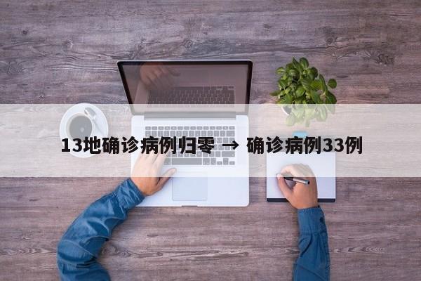 13地确诊病例归零 → 确诊病例33例