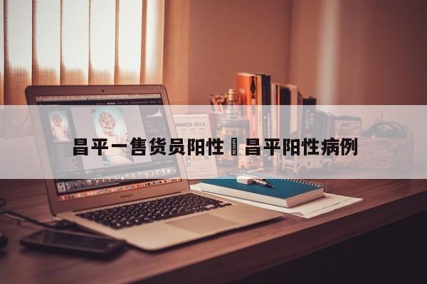 昌平一售货员阳性›昌平阳性病例