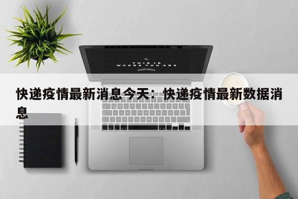 快递疫情最新消息今天:快递疫情最新数据消息