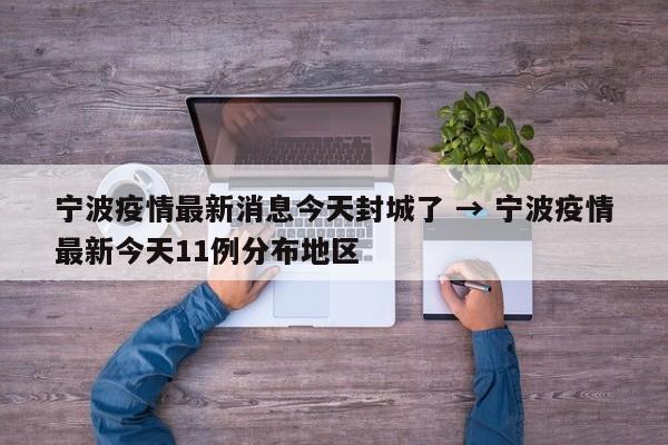 宁波疫情最新消息今天封城了 → 宁波疫情最新今天11例分布地区