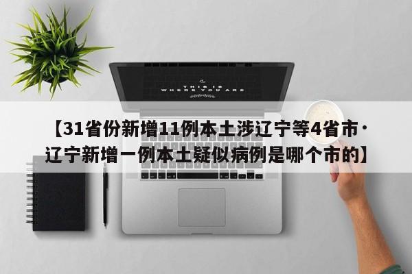 【31省份新增11例本土涉辽宁等4省市·辽宁新增一例本土疑似病例是哪个市的】