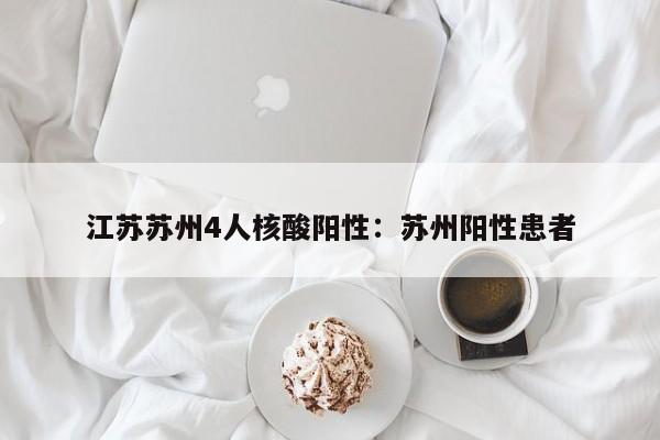 江苏苏州4人核酸阳性:苏州阳性患者