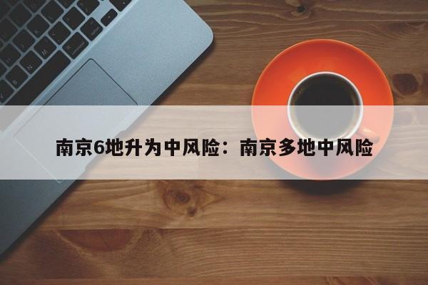 南京6地升为中风险:南京多地中风险