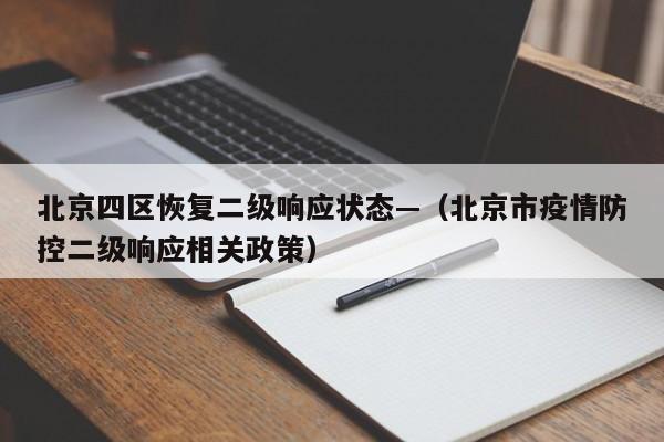 北京四区恢复二级响应状态—(北京市疫情防控二级响应相关政策)