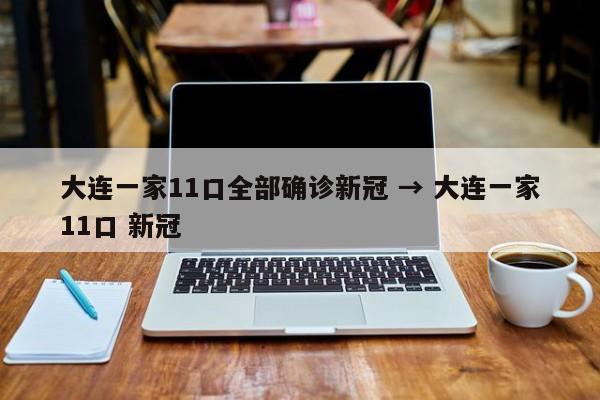 大连一家11口全部确诊新冠 → 大连一家11口 新冠