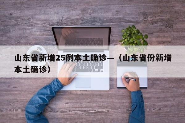 山东省新增25例本土确诊—(山东省份新增本土确诊)